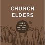 Church Elders: How to Shepherd God’s People Like Jesus